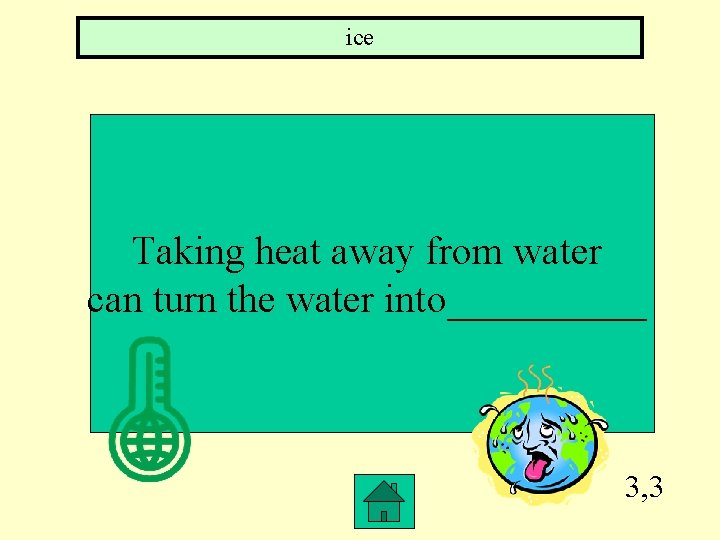ice Taking heat away from water can turn the water into_____ 3, 3 