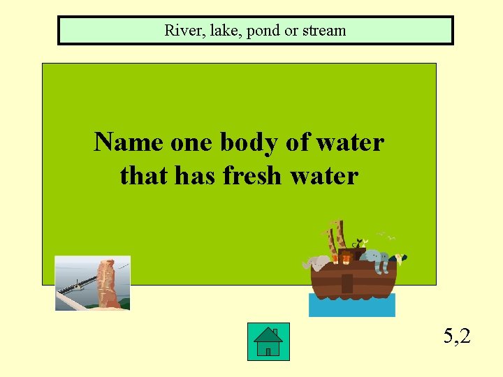 River, lake, pond or stream Name one body of water that has fresh water