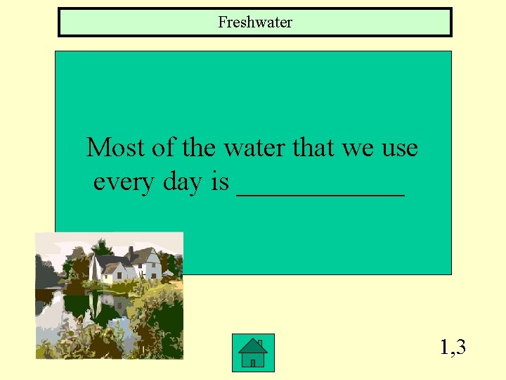 Freshwater Most of the water that we use every day is ______ 1, 3