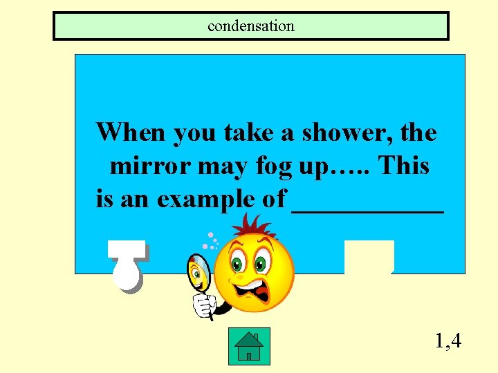 condensation When you take a shower, the mirror may fog up…. . This is