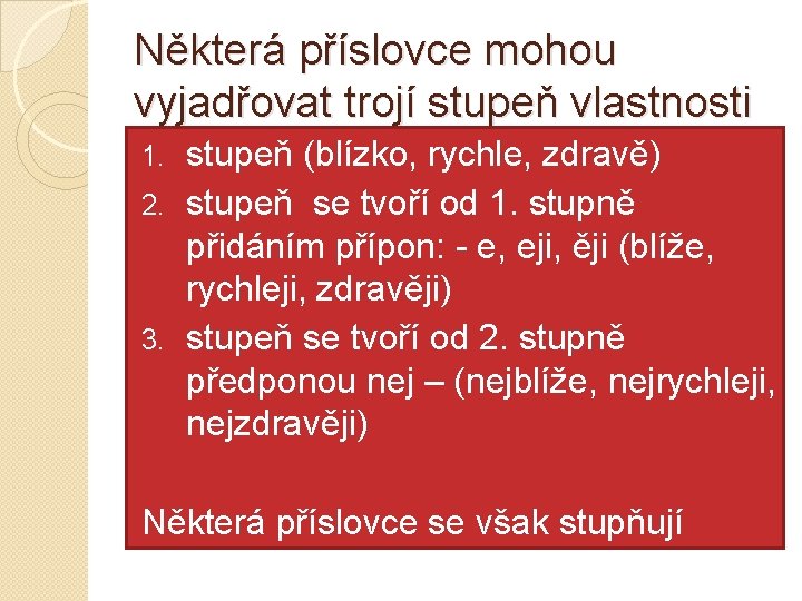 Některá příslovce mohou vyjadřovat trojí stupeň vlastnosti stupeň (blízko, rychle, zdravě) 2. stupeň se