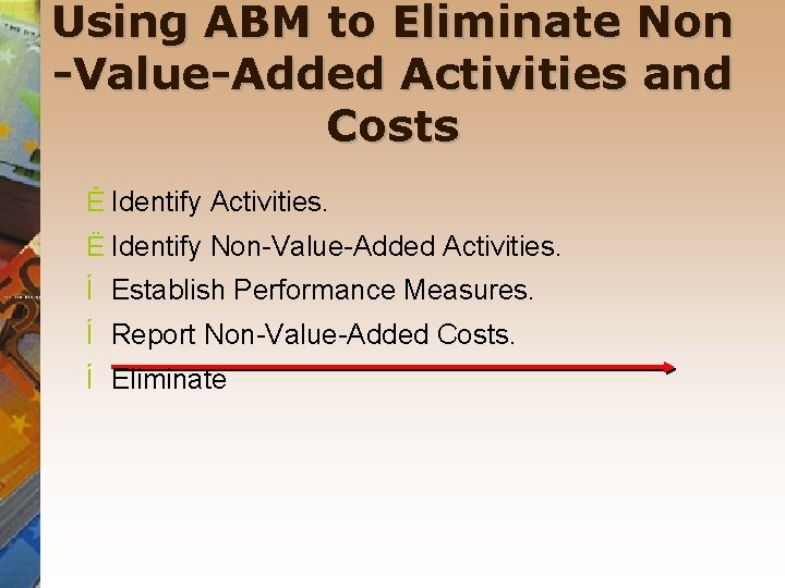Using ABM to Eliminate Non -Value-Added Activities and Costs Ê Identify Activities. Ë Identify