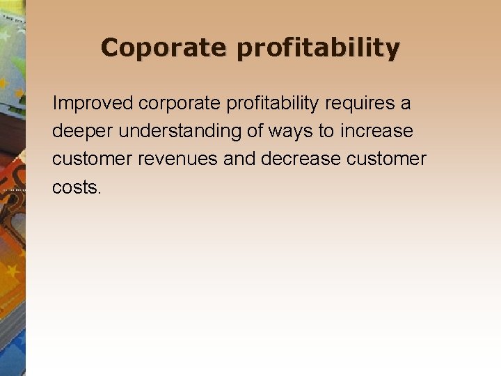 Coporate profitability Improved corporate profitability requires a deeper understanding of ways to increase customer Coporate profitability Improved corporate profitability requires a deeper understanding of ways to increase customer