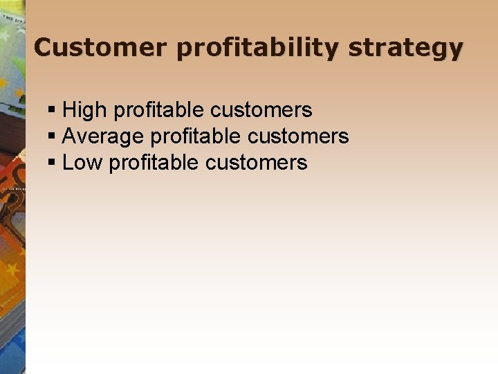 Customer profitability strategy § High profitable customers § Average profitable customers § Low profitable