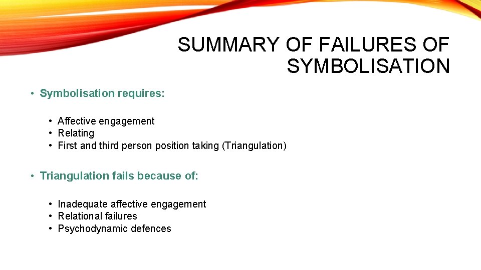 SUMMARY OF FAILURES OF SYMBOLISATION • Symbolisation requires: • Affective engagement • Relating •