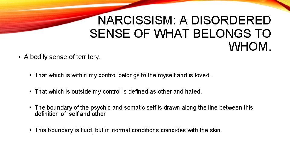NARCISSISM: A DISORDERED SENSE OF WHAT BELONGS TO WHOM. • A bodily sense of