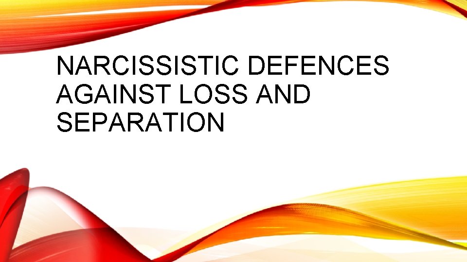 NARCISSISTIC DEFENCES AGAINST LOSS AND SEPARATION 