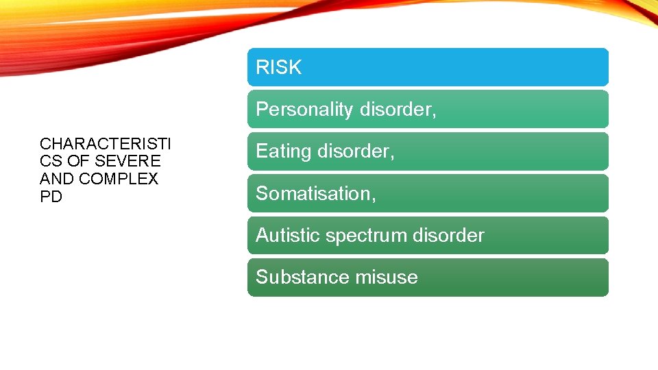 RISK Personality disorder, CHARACTERISTI CS OF SEVERE AND COMPLEX PD Eating disorder, Somatisation, Autistic