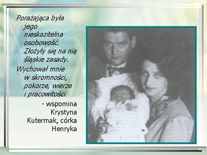 Porażająca była jego nieskazitelna osobowość. Złożyły się na nią śląskie zasady. Wychował mnie w