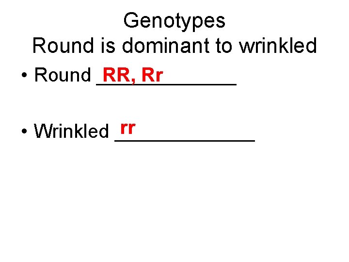 Genotypes Round is dominant to wrinkled • Round _______ RR, Rr rr • Wrinkled