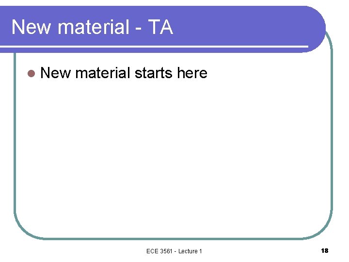 New material - TA l New material starts here ECE 3561 - Lecture 1