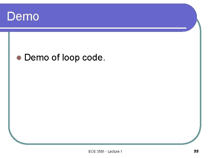 Demo l Demo of loop code. ECE 3561 - Lecture 1 33 