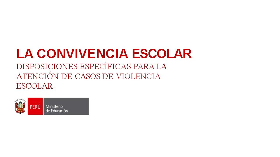 LA CONVIVENCIA ESCOLAR DISPOSICIONES ESPECÍFICAS PARA LA ATENCIÓN DE CASOS DE VIOLENCIA ESCOLAR. 