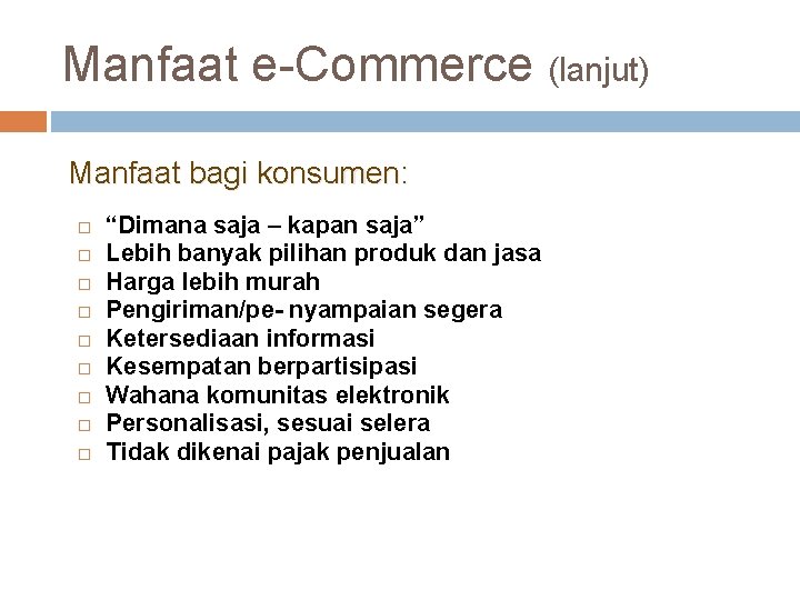 Manfaat e-Commerce (lanjut) Manfaat bagi konsumen: “Dimana saja – kapan saja” Lebih banyak pilihan