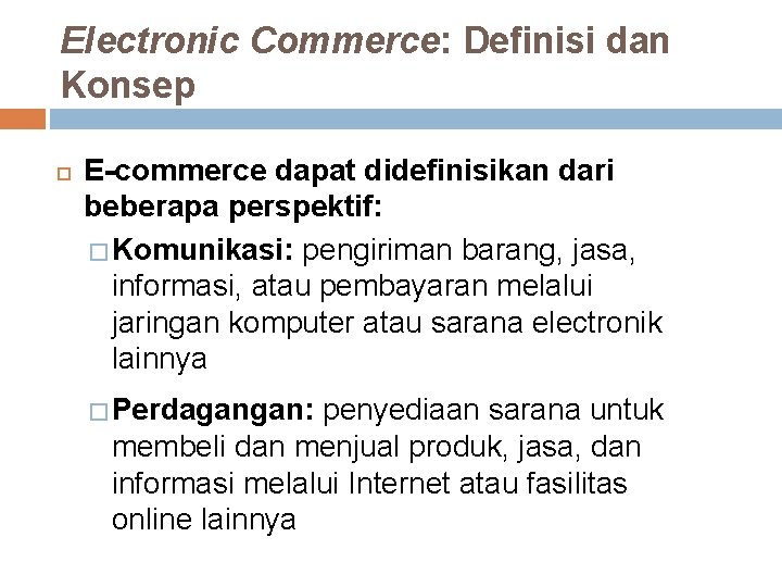Electronic Commerce: Definisi dan Konsep E-commerce dapat didefinisikan dari beberapa perspektif: � Komunikasi: pengiriman