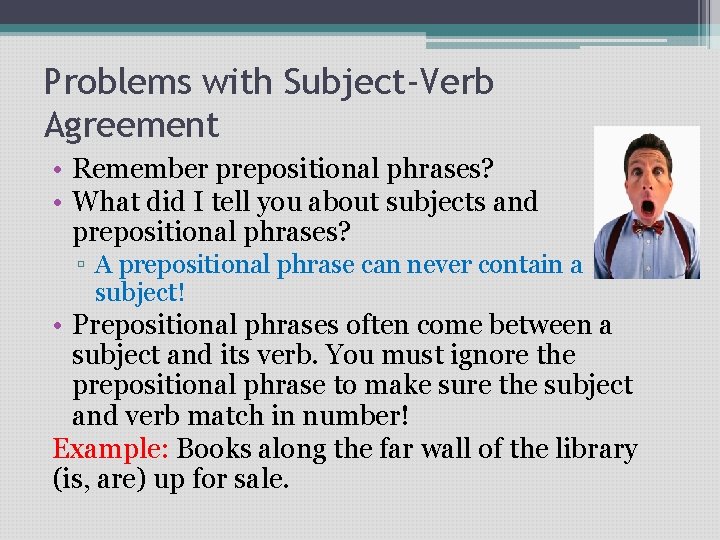 Problems with Subject-Verb Agreement • Remember prepositional phrases? • What did I tell you