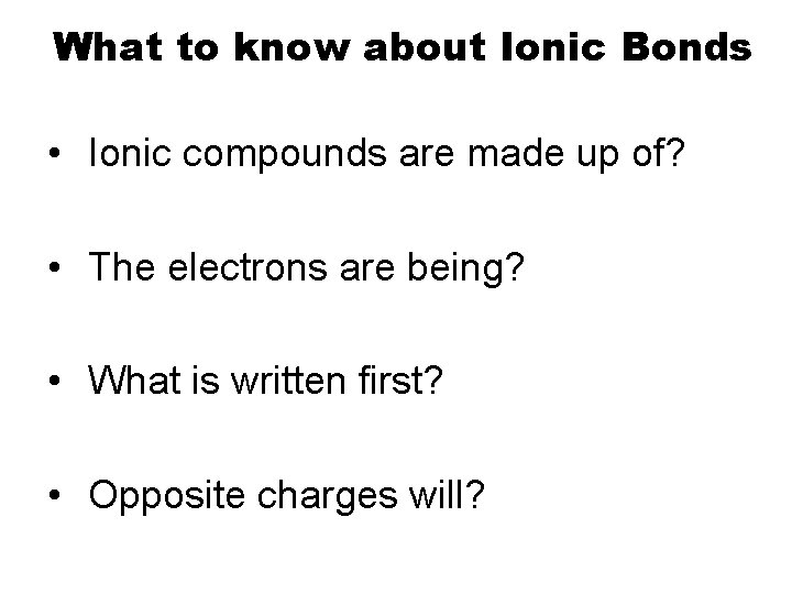 What to know about Ionic Bonds • Ionic compounds are made up of? •