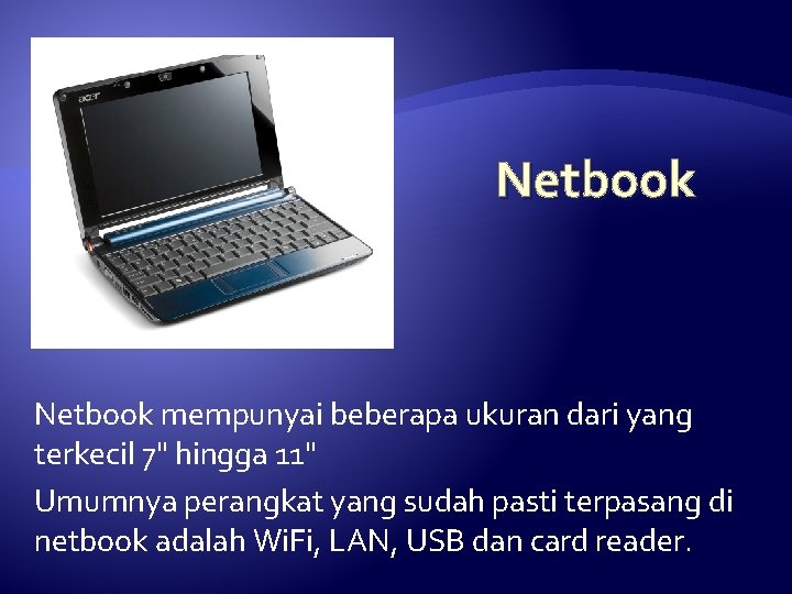 Netbook mempunyai beberapa ukuran dari yang terkecil 7" hingga 11" Umumnya perangkat yang sudah