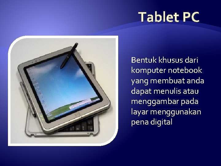 Tablet PC Bentuk khusus dari komputer notebook yang membuat anda dapat menulis atau menggambar
