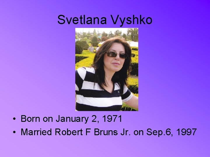 Svetlana Vyshko • Born on January 2, 1971 • Married Robert F Bruns Jr.