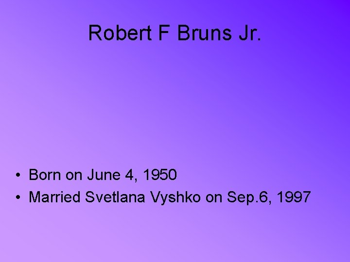 Robert F Bruns Jr. • Born on June 4, 1950 • Married Svetlana Vyshko