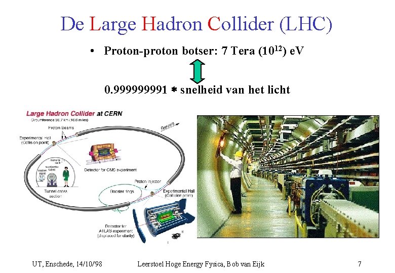 De Large Hadron Collider (LHC) • Proton-proton botser: 7 Tera (1012) e. V 0.