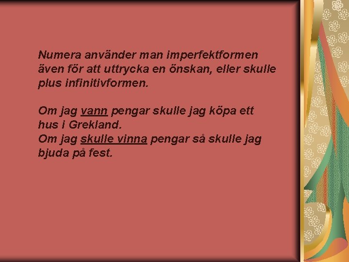 Numera använder man imperfektformen även för att uttrycka en önskan, eller skulle plus infinitivformen.