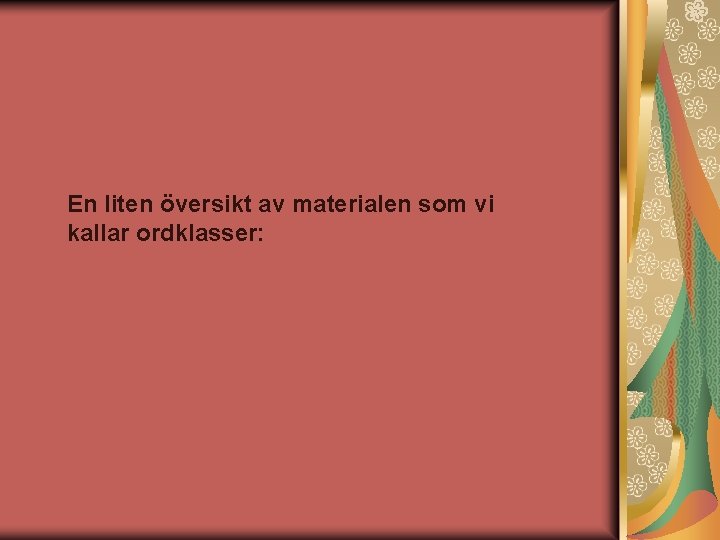 En liten översikt av materialen som vi kallar ordklasser: 