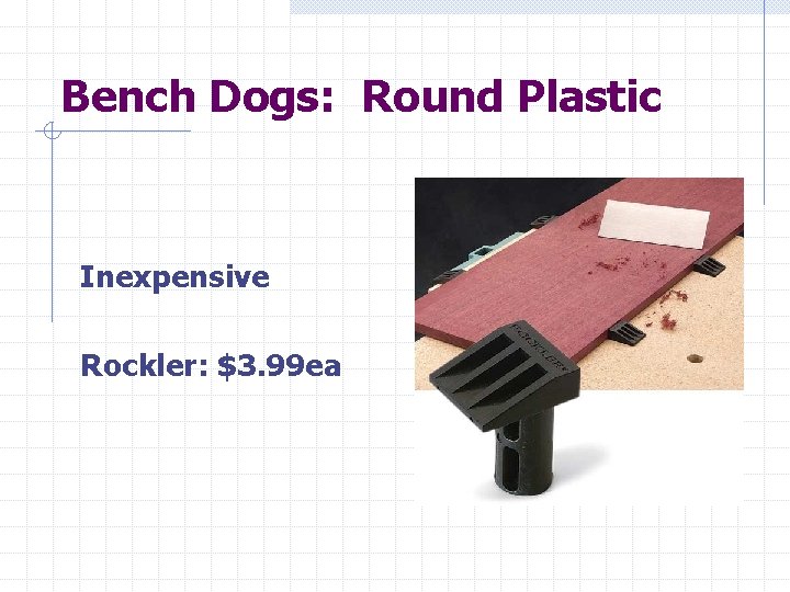 Bench Dogs: Round Plastic Inexpensive Rockler: $3. 99 ea 