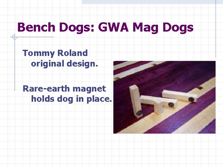 Bench Dogs: GWA Mag Dogs Tommy Roland original design. Rare-earth magnet holds dog in