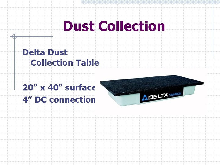 Dust Collection Delta Dust Collection Table 20” x 40” surface. 4” DC connection. 