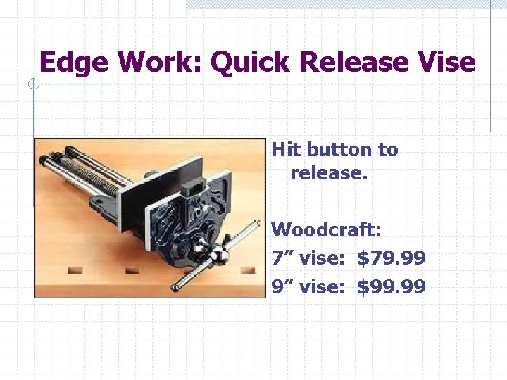 Edge Work: Quick Release Vise Hit button to release. Woodcraft: 7” vise: $79. 99