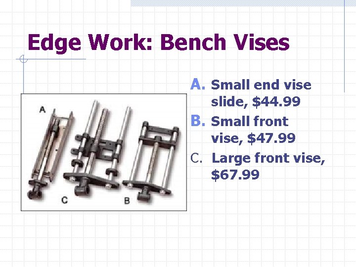 Edge Work: Bench Vises A. Small end vise slide, $44. 99 B. Small front