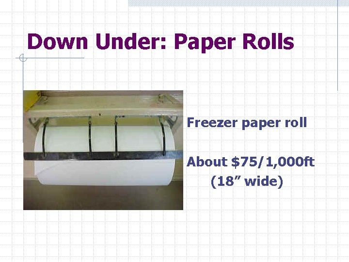 Down Under: Paper Rolls Freezer paper roll About $75/1, 000 ft (18” wide) 