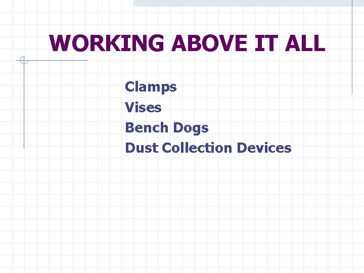 WORKING ABOVE IT ALL Clamps Vises Bench Dogs Dust Collection Devices 