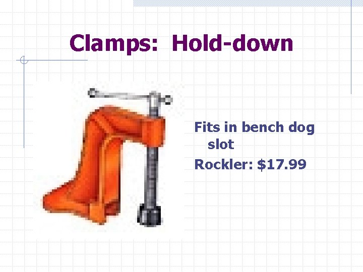 Clamps: Hold-down Fits in bench dog slot Rockler: $17. 99 
