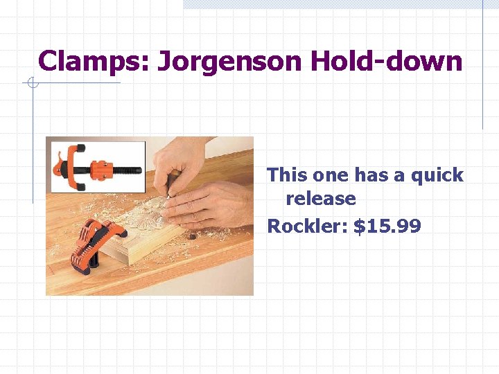Clamps: Jorgenson Hold-down This one has a quick release Rockler: $15. 99 