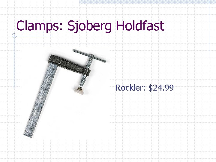 Clamps: Sjoberg Holdfast Rockler: $24. 99 