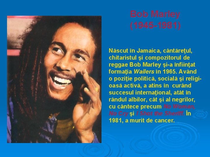 Bob Marley (1945 -1981) Născut în Jamaica, cântăreţul, chitaristul şi compozitorul de reggae Bob