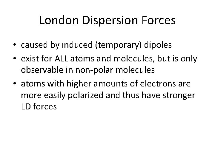 London Dispersion Forces • caused by induced (temporary) dipoles • exist for ALL atoms