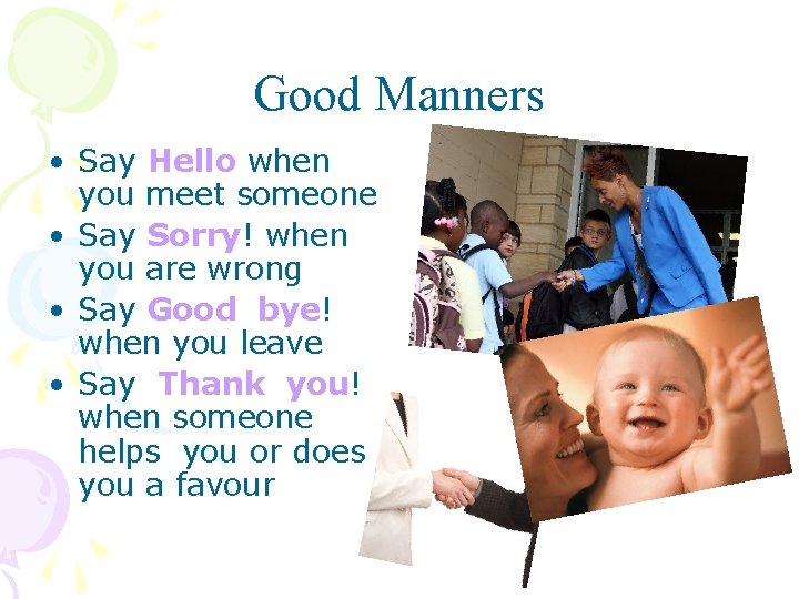 Good Manners • Say Hello when you meet someone • Say Sorry! when you