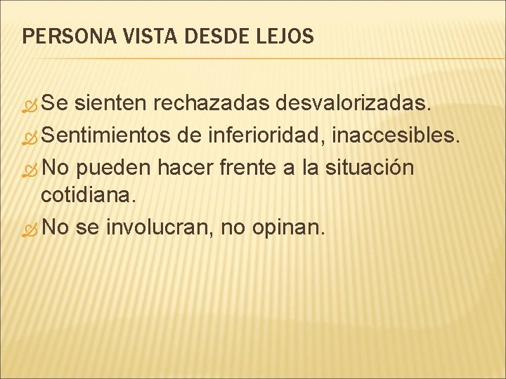 PERSONA VISTA DESDE LEJOS Se sienten rechazadas desvalorizadas. Sentimientos de inferioridad, inaccesibles. No pueden