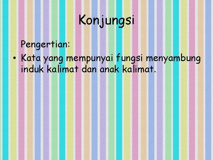 Konjungsi Pengertian: • Kata yang mempunyai fungsi menyambung induk kalimat dan anak kalimat. 