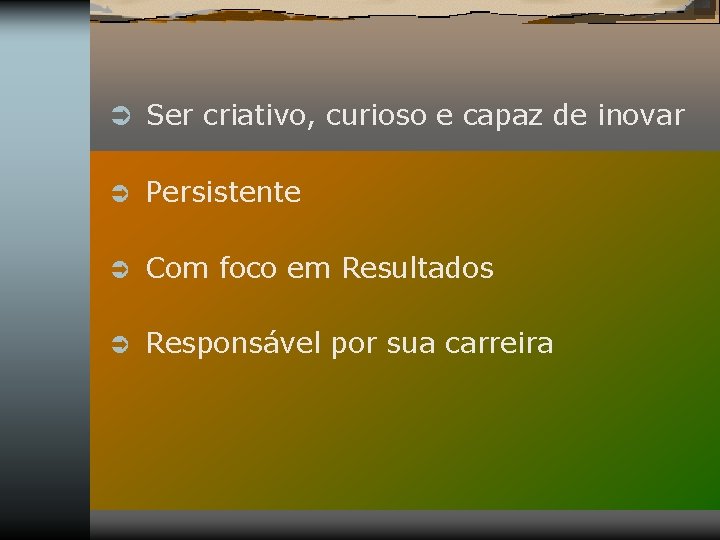 Ü Ser criativo, curioso e capaz de inovar Ü Persistente Ü Com foco em