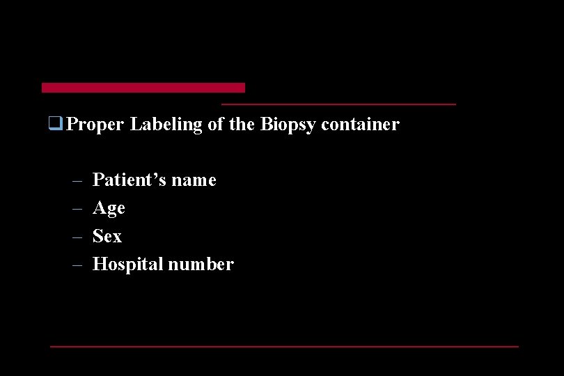 q Proper Labeling of the Biopsy container – – Patient’s name Age Sex Hospital