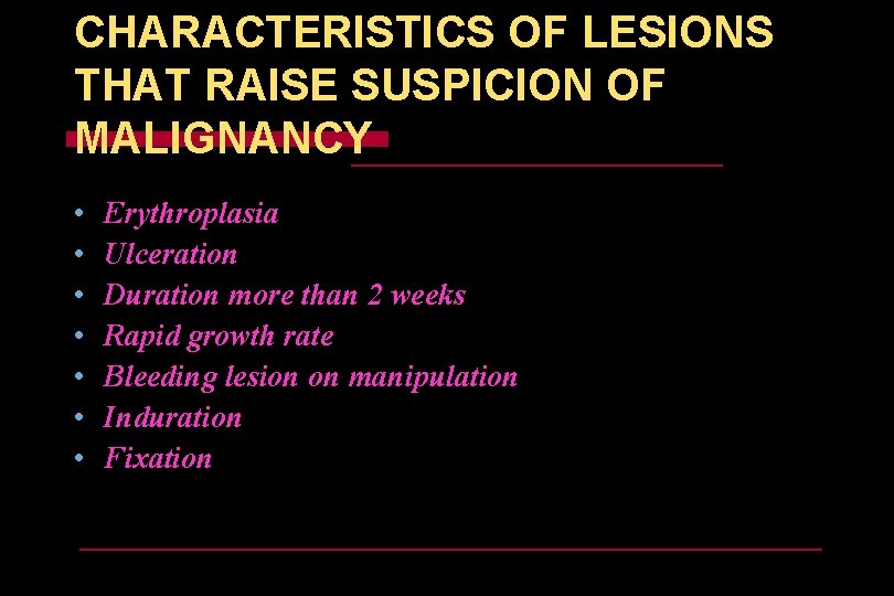 CHARACTERISTICS OF LESIONS THAT RAISE SUSPICION OF MALIGNANCY • • Erythroplasia Ulceration Duration more