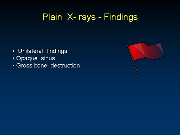 Plain X- rays - Findings • Unilateral findings • Opaque sinus • Gross bone