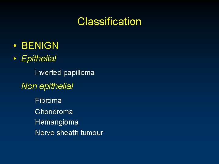 Classification • BENIGN • Epithelial Inverted papilloma Non epithelial Fibroma Chondroma Hemangioma Nerve sheath