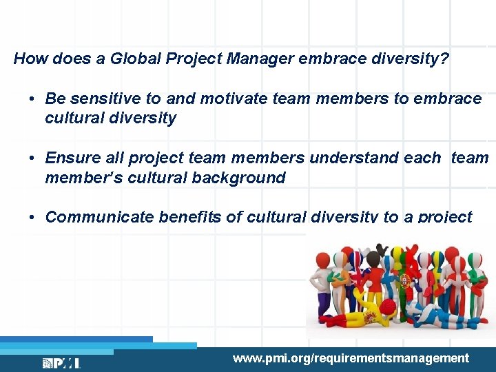 How does a Global Project Manager embrace diversity? • Be sensitive to and motivate