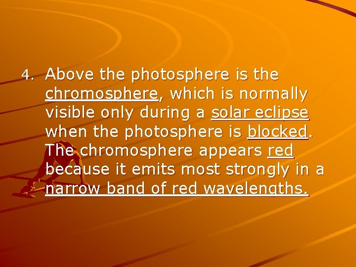 4. Above the photosphere is the chromosphere, which is normally visible only during a